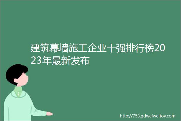 建筑幕墙施工企业十强排行榜2023年最新发布