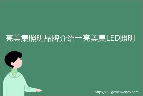 亮美集照明品牌介绍→亮美集LED照明